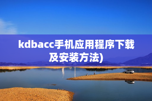 kdbacc手机应用程序下载及安装方法)
