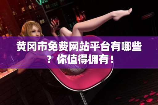 黄冈市免费网站平台有哪些？你值得拥有！