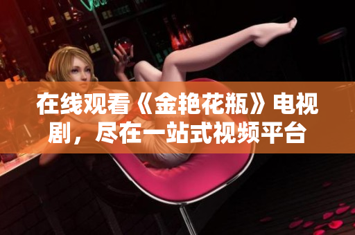 在线观看《金艳花瓶》电视剧，尽在一站式视频平台