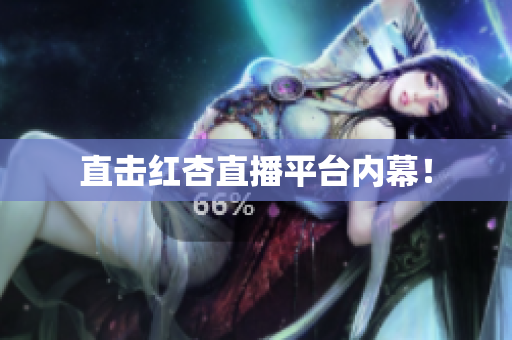 直击红杏直播平台内幕！