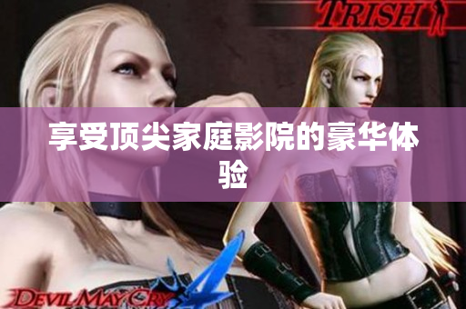 享受顶尖家庭影院的豪华体验