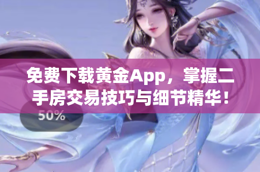 免费下载黄金App，掌握二手房交易技巧与细节精华！