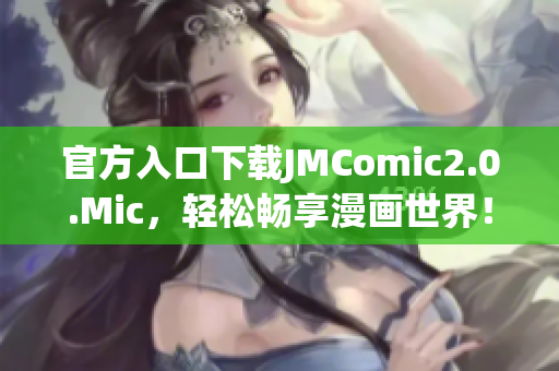 官方入口下载JMComic2.0.Mic，轻松畅享漫画世界！