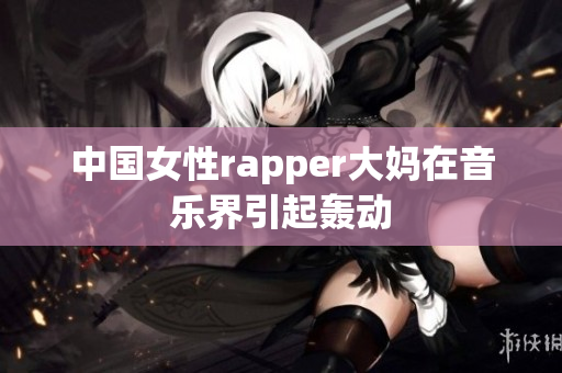 中国女性rapper大妈在音乐界引起轰动
