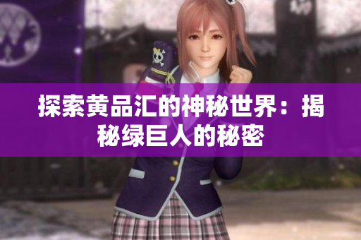探索黄品汇的神秘世界：揭秘绿巨人的秘密