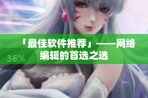 「最佳软件推荐」——网络编辑的首选之选