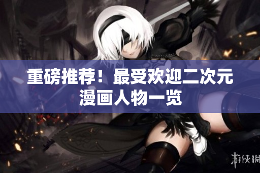 重磅推荐！最受欢迎二次元漫画人物一览