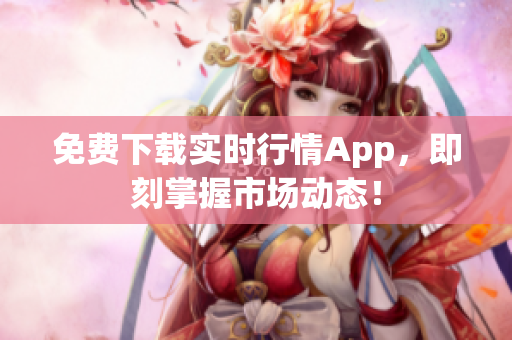 免费下载实时行情App，即刻掌握市场动态！