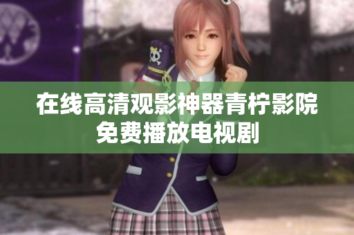 在线高清观影神器青柠影院免费播放电视剧