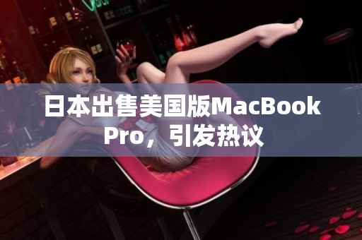 日本出售美国版MacBook Pro，引发热议