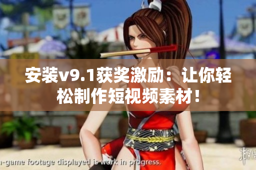 安装v9.1获奖激励：让你轻松制作短视频素材！