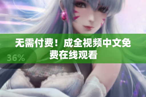 无需付费！成全视频中文免费在线观看