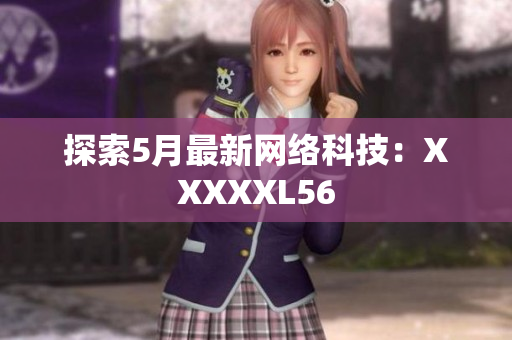探索5月最新网络科技：XXXXXL56