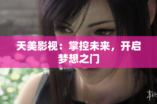 天美影视：掌控未来，开启梦想之门