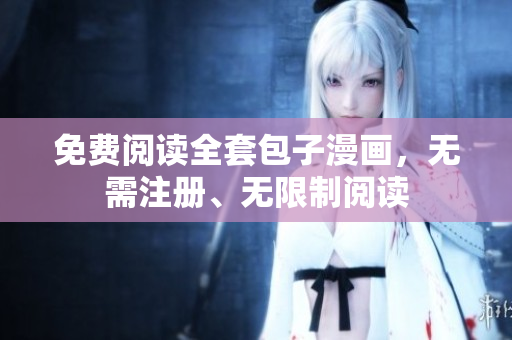 免费阅读全套包子漫画，无需注册、无限制阅读
