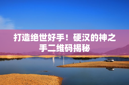 打造绝世好手！硬汉的神之手二维码揭秘