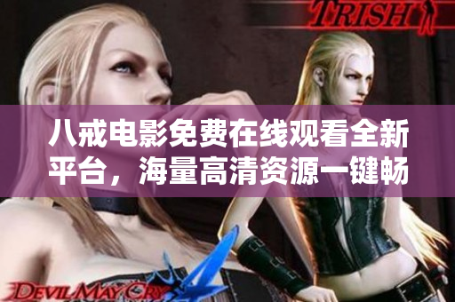 八戒电影免费在线观看全新平台，海量高清资源一键畅享