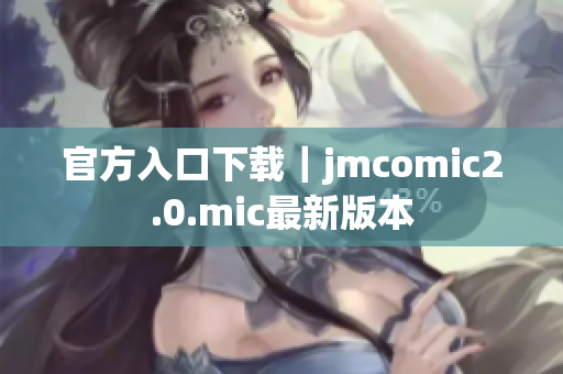 官方入口下载｜jmcomic2.0.mic最新版本