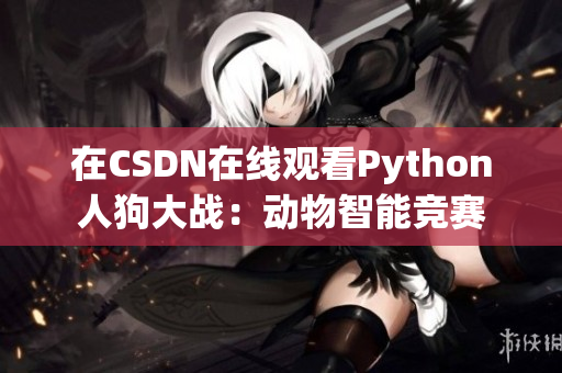 在CSDN在线观看Python人狗大战：动物智能竞赛