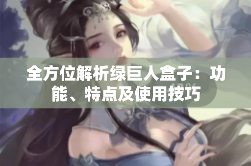 全方位解析绿巨人盒子：功能、特点及使用技巧
