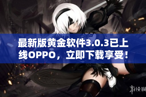 最新版黄金软件3.0.3已上线OPPO，立即下载享受！