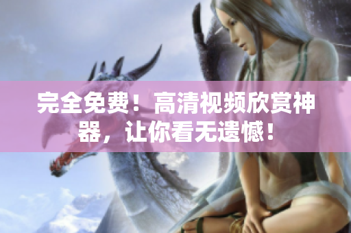 完全免费！高清视频欣赏神器，让你看无遗憾！