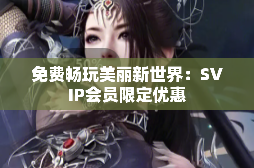 免费畅玩美丽新世界：SVIP会员限定优惠