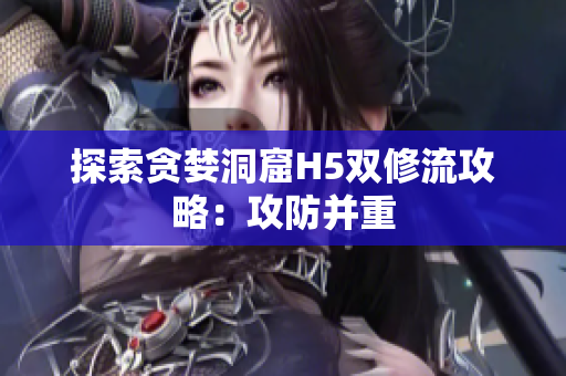 探索贪婪洞窟H5双修流攻略：攻防并重