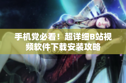 手机党必看！超详细B站视频软件下载安装攻略