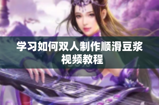 学习如何双人制作顺滑豆浆  视频教程
