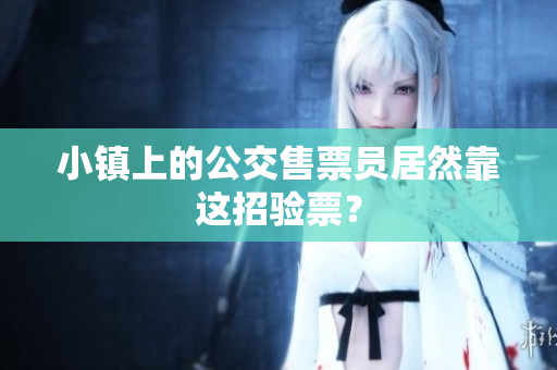 小镇上的公交售票员居然靠这招验票？