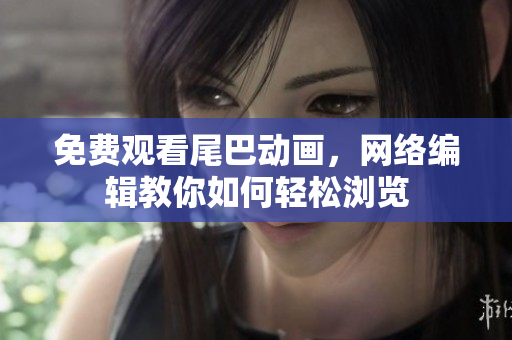 免费观看尾巴动画，网络编辑教你如何轻松浏览