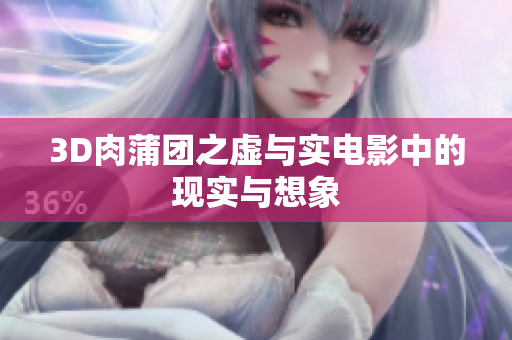 3D肉蒲团之虚与实电影中的现实与想象
