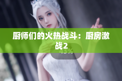 厨师们的火热战斗：厨房激战2
