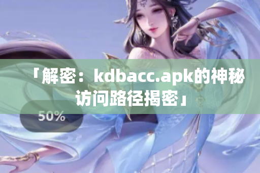 「解密：kdbacc.apk的神秘访问路径揭密」