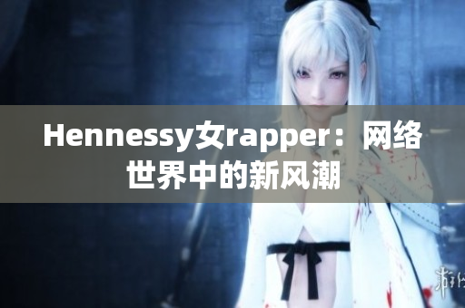 Hennessy女rapper：网络世界中的新风潮
