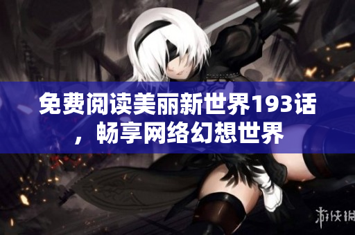 免费阅读美丽新世界193话，畅享网络幻想世界