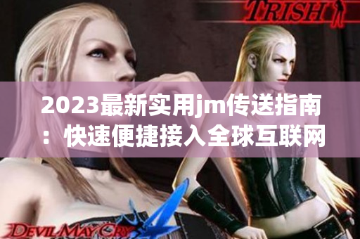 2023最新实用jm传送指南：快速便捷接入全球互联网