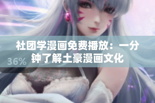 社团学漫画免费播放：一分钟了解土豪漫画文化