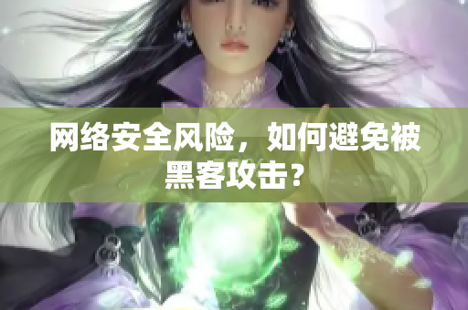 网络安全风险，如何避免被黑客攻击？