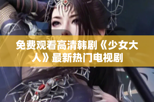免费观看高清韩剧《少女大人》最新热门电视剧