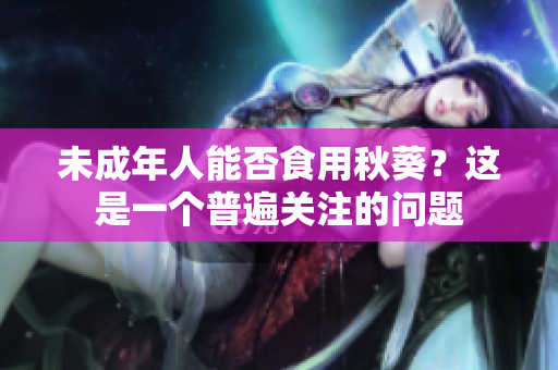 未成年人能否食用秋葵？这是一个普遍关注的问题