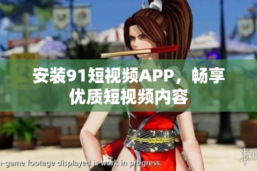 安装91短视频APP，畅享优质短视频内容