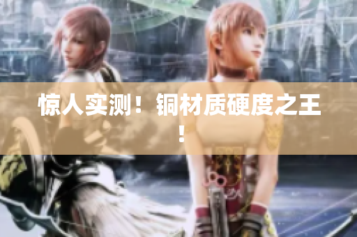 惊人实测！铜材质硬度之王！
