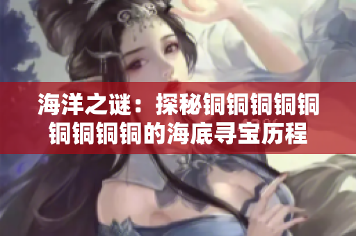 海洋之谜：探秘铜铜铜铜铜铜铜铜铜的海底寻宝历程