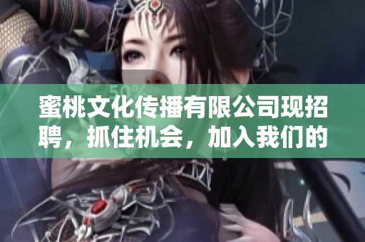 蜜桃文化传播有限公司现招聘，抓住机会，加入我们的团队！