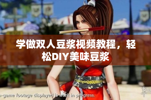 学做双人豆浆视频教程，轻松DIY美味豆浆