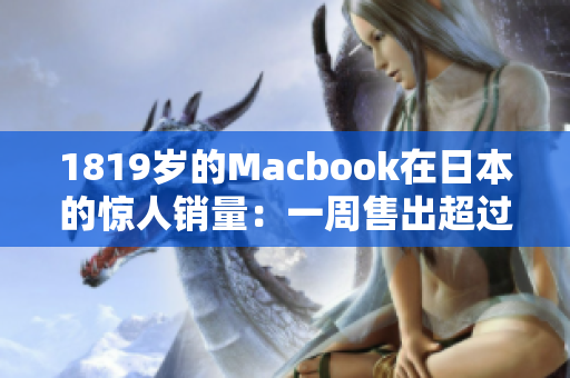 1819岁的Macbook在日本的惊人销量：一周售出超过5000台