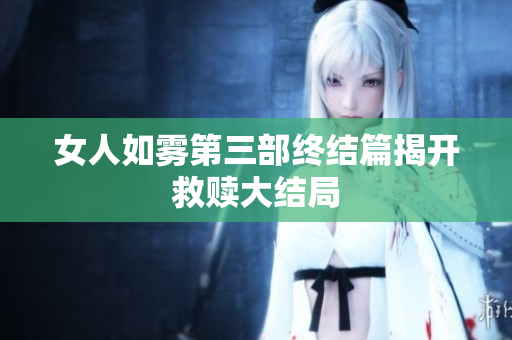女人如雾第三部终结篇揭开救赎大结局