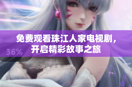 免费观看珠江人家电视剧，开启精彩故事之旅